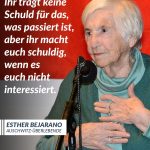 Zitat: Ihr tragt keine Schuld für das, was passiert ist, aber ihr macht euch schuldig, wenn es euch nicht interessiert. Esther Bejarano