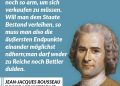 Jean-Jacques Rousseau war ein wichtiger Philosoph der Aufklärung. In seinem Werk „Vom Gesellschaftsvertrag“ (1762) formulierte er die Idee, dass wahre politische Macht von den Menschen in der Gesellschaft ausgehen muss. Der Gesellschaftsvertrag bedeutet: Menschen geben einen Teil ihrer Freiheit auf, um gemeinsam als Volkssouverän das Gemeinwohl zu gestalten. Freiheit entsteht also nicht durch Egoismus, sondern durch Mitbestimmung und gerechte Verteilung. Im Grunde eine relativ frühe Idee der Solidarität. Zitat: Kein Staatsbürger darf so reich sein, um sich einen andern kaufen zu können, noch so arm, um sich verkaufen zu müssen. Will man dem Staate Bestand verleihen, so muss man also die äußersten Endpunkte einander möglichst nähern; man darf weder zu Reiche noch Bettler dulden. Jean-Jacques Rousseau