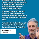 Zitat: Es ist nicht die Empfindlichkeit des Publikums, nicht die Woke-Polizei, die eine existenzielle Bedrohung für Comedy darstellt. Es ist nicht die Verletzlichkeit des Publikums, sondern die der Mächtigen. Comedy verändert nicht die Welt, aber sie ist ein Frühwarnsystem. Wenn eine Gesellschaft unter Druck gerät, verschwinden die Comedians zuerst. Autoritäre sind die Bedrohung - für Comedy, für Kunst, für Musik, für Denken, für Poesie, für Fortschritt. Jon Stewart