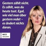 Zitat: Gestern zählt nicht. Es zählt, was du heute tust. Egal, wie viel man über gestern redet - es ändert nichts daran. Nico