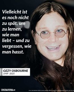 Zitat: Vielleicht ist es noch nicht zu spät, um zu lernen, wie man liebt - und zu vergessen, wie man hasst. Ozzy Osbourne