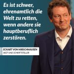 Zitat: Es ist schwer, ehrenamtlich die Welt zu retten, wenn andere sie hauptberuflich zerstören. Eckart von Hirschhausen