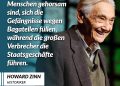 Der Historiker Howard Zinn veröffentlichte 1980 "A People’s History of the United States", worin er die Geschichte der USA aus der Perspektive der Ureinwohner, Sklavinnen, Arbeitern, Frauen und Schwarzen beschreibt. Es geht um deren Kämpfe, die weder aufgezeichnet noch anerkannt wurden. Zinn war in der Bürgerrechtsbewegung und der Friedensbewegung aktiv und galt neben Noam Chomsky als einer der bekanntesten Vertreter der amerikanischen Linken. Zitat: Unser Problem besteht darin, dass Menschen gehorsam sind, sich die Gefängnisse wegen Bagatellen füllen, während die großen Verbrecher die Staatsgeschäfte führen. Howard Zinn