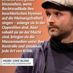Zitat: Es lohnt sich, genau hinzusehen, wenn Rechtsradikale ihre heuchlerischen Hymnen auf die Meinungsfreiheit singen - solange sie in der Opposition sind. Aber sobald sie an der Macht sind, bringen sie die Massenmedien unter ihre Kontrolle und zensieren jede Art von Kritik. Marc-Uwe Kling