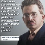 Zitat: Es hat keine Epoche gegeben, die sich nicht im exzentrischen Sinne "modern" fühlte und unmittelbar vor einem Abgrund zu stehen glaubte. Walter Benjamin