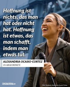 Zitat: Hoffnung ist nichts, das man hat oder nicht hat. Hoffnung ist etwas, das man schafft, indem man etwas tut. Alexandra Ocasio-Cortez