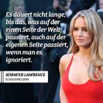 Zitat: Es dauert nicht lange, bis das, was auf der einen Seite der Welt passiert, auch auf der eigenen Seite passiert, wenn man es ignoriert. Jennifer Lawrence