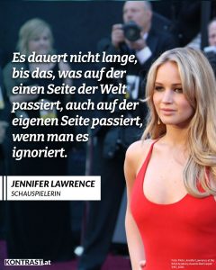 Zitat: Es dauert nicht lange, bis das, was auf der einen Seite der Welt passiert, auch auf der eigenen Seite passiert, wenn man es ignoriert. Jennifer Lawrence