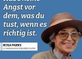 Rosa Louise Parks war eine afroamerikanische Bürgerrechtlerin. Ihr Nein veränderte die amerikanische Gesellschaft und ließ Massenproteste gegen die Rassentrennung losbrechen. Am 1. Dezember 1955 weigerte sie sich, ihren Sitzplatz in einem Bus für einen weißen Fahrgast zu räumen. Ihr Handeln inspirierte die afro-amerikanische Bürgerrechtsbewegung zum Bus-Boykott von Montgomery und war der Beginn des Endes der Rassentrennung in den Vereinigten Staaten. Zitat: Habe keine Angst vor dem, was du tust, wenn es richtig ist. Rosa Parks