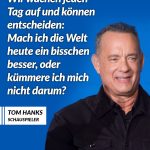 Viele kennen den Schauspieler und zweifachen Oscar-Preisträger Tom Hanks aus Filmen wie “Forrest Gump” oder “Philadelphia”. Gemeinsam mit seiner Frau hat er für Gesundheitsinitiativen, die Unterstützung von Veteranen und Hilfe für die Opfer von Naturkatastrophen gespendet. Zitat: Wir wachen jeden Tag auf und können entscheiden: Mach ich die Welt heute ein bisschen besser, oder kümmere ich mich nicht darum? Tom Hanks