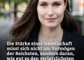 Sanna Marin, die ehemalige finnische Premierministerin, wurde mit 34 Jahren die jüngste Regierungschefin der Welt. Sie führte Finnland durch die Corona-Pandemie und steht für eine Politik, die soziale Gerechtigkeit mit klarer Haltung verbindet. Zitat: Die Stärke einer Gesellschaft misst sich nicht am Vermögen der Reichsten, sondern daran, wie gut es den verletzlichsten unserer Mitbürger geht. Sanna Marin