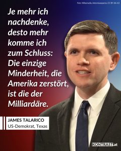 Milliardäre wie Elon Musk, Mark Zuckerberg oder Peter Thiel haben einen gewaltigen Einfluss auf die Politik und das Leben in den USA. Sie nutzen ihren Einfluss auf Präsident Trump, um noch reicher zu werden – oft auf Kosten des Rests der Bevölkerung. Immer mehr Menschen in den USA lehnen sich gegen die Macht von Superreichen und rechten Politiker:innen auf. Einer von ihnen ist der texanische Abgeordnete James Talarico. Er will eine USA, in der die Menschen für ihre Arbeit gerecht bezahlt werden und nicht immer mehr Geld in die Taschen von Milliardären – und bald Billionären – wandert. Zitat: Je mehr ich nachdenke, desto mehr komme ich zum Schluss: Die einzige Minderheit, die Amerika zerstört, ist die der Milliardäre. James Talarico