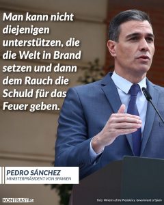 Donald Trump eskalierte eine globale Spirale der Gewalt. Für viele europäische Rechtspopulisten und -extreme war und ist der US-Präsident aber immer noch ein Vorbild. Auch für die FPÖ und Herbert Kickl. Pedro Sánchez hat eine Botschaft an die Trump-Bewunderer: "Wer diese Politik unterstützt, darf sich nicht über die Folgen wundern." Zitat: Man kann nicht diejenigen unterstützen, die die Welt in Brand setzen und dann dem Rauch die Schuld für das Feuer geben. Pedro Sánchez