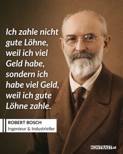 Robert Bosch war ein erfolgreicher Unternehmer des 20. Jahrhunderts und ein Gegner des Nationalsozialismus. 1886 gründete er in einem Stuttgarter Hinterhaus eine Werkstätte für Feinmechanik und Elektrotechnik, die heutige Robert Bosch GmbH. Während der Zeit des Nationalsozialismus diente sein Unternehmen als geheime Anlaufstelle für den Widerstand gegen Hitler. Außerdem gilt Posch als Pionier der sozialen Marktwirtschaft und prägte die Automobil- und Elektroindustrie mit. Zitat: Ich zahle nicht gute Löhne, weil ich viel Geld habe, sondern ich habe viel Geld, weil ich gute Löhne zahle. Robert Bosch