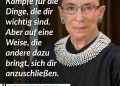 Ruth Bader Ginsburg war eine der einflussreichsten Richterinnen am Obersten Gerichtshof der Vereinigten Staaten. Sie hat die Rechtsprechung in den USA geprägt und das Leben vieler Menschen verbessert. Liebevoll als "Notorious RBG" bekannt, setzte sie sich energisch für die Rechte von Frauen ein und kämpfte gegen Diskriminierung aufgrund des Geschlechts. Sie wird als Ikone für Gerechtigkeit und Fortschrittlichkeit in Erinnerung bleiben. Zitat: Kämpfe für die Dinge, die dir wichtig sind. Aber auf eine Weise, die andere dazu bringt, sich dir anzuschließen. Ruth Bader Ginsburg