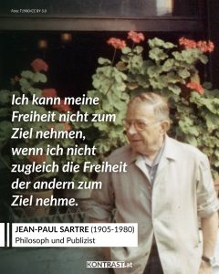 Jean-Paul Sartre war ein französischer Philosoph, Schriftsteller und einer der wichtigsten Vertreter des Existentialismus. Seine Idee: Der Mensch ist zur Freiheit verurteilt – und damit selbst verantwortlich für sein Leben. Bekannt wurde er durch Werke wie Das Sein und das Nichts und den Roman Der Ekel. 1964 erhielt er den Literaturnobelpreis, den er jedoch ablehnte. Sartre mischte sich auch aktiv in politische Debatten seiner Zeit ein. Er kritisierte Kolonialismus, Kapitalismus und politische Machtstrukturen – und stellte sich etwa im Algerienkrieg klar gegen die französische Regierung. Auch die 68er-Bewegung unterstützte er und prägte so eine Generation, die konservative Politik radikal hinterfragte. Zitat: Ich kann meine Freiheit nicht zum Ziel nehmen, wenn ich nicht zugleich die Freiheit der anderen zum Ziel nehme. Jean-Paul Sartre