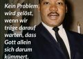 Der Bürgerrechtler und bekennende demokratische Sozialist Martin Luther King Jr. veränderte mit seinem Kampf gegen Rassismus und soziale Ungleichheit nicht nur die Vereinigten Staaten, sondern prägte eine weltweite Bewegung. Er setzte sich für die Gleichberechtigung aller Menschen ein und stellte sich ebenso gegen ökonomische Ungleichheit. Sein Prinzip des gewaltfreien Widerstands trug maßgeblich zum Ende der Rassentrennung in den USA bei und inspiriert bis heute Millionen Menschen weltweit. Zitat: Kein Problem wird gelöst, wenn wir träge darauf warten, dass Gott allein sich darum kümmert. Martin Luther King