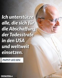 Papst Leo XIV. drängt auf ein weltweites Ende der Todesstrafe. Diese ist, so sagt er, nach der Lehre der Kirche unzulässig, weil sie einen Angriff auf die Unverletzlichkeit und Würde der Person darstellt. Zitat: Ich unterstütze alle, die sich für die Abschaffung der Todesstrafe in den USA und weltweit einsetzen. Papst Leo XIV.