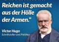 Victor Hugo war ein französischer Schriftsteller und Politiker. Sein legendärer Roman “Lés Miserables”, der vom Elend proletarischer Arbeiter:innen und sozialer Ungerechtigkeit im Paris des 19. Jahrhunderts handelt, wurde zahlreich im Kino und Theater adaptiert. Hugo zählt zu den wichtigsten französischen Autoren und gilt als Begründer des Urheberrechts, das die Rechte von Künstler:innen schützt. Zitat: Das Paradies der Reichen ist gemacht aus der Hölle der Armen. Victor Hugo