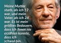Ende der 1960er wurde Ian McKellen mit Shakespeare-Stücken als Schauspieler berühmt. Die Rolle des homosexuellen Filmregisseurs in „Gods and Monsters“ brachte ihm seine erste Oscar-Nominierung ein. Als Zauberer Gandalf in „Der Herr der Ringe“ und als Magneto in „X-Men“ wurde er schließlich weltbekannt. McKellen sagte einmal: Wenn er stirbt, wird auf seinem Grabstein stehen: „Hier liegt Gandalf. Er schaffte sein Coming-out.“ Die Rolle des Gandalfs und dass er offen zu seiner Homosexualität steht, sieht er selbst als seine größten persönlichen Erfolge. Zitat: Meine Mutter starb, als ich 12 war, und mein Vater, als ich 24 war. Es ist mein größtes Bedauern, dass ich ihnen nie erzählen konnte, dass ich schwul bin. Ian McKellen